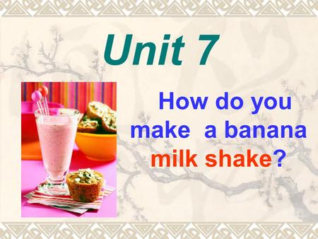 Unit 7 How do you make a banana milk shake? Peel the bananas. Cut up the bananas. Put the bananas and ice cream into the blender. How to make a banana.