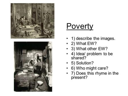 Poverty 1) describe the images. 2) What EW? 3) What other EW? 4) Idea/ problem to be shared? 5) Solution? 6) Who might care? 7) Does this rhyme in the.