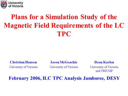 Plans for a Simulation Study of the Magnetic Field Requirements of the LC TPC February 2006, ILC TPC Analysis Jamboree, DESY Christian Hansen University.