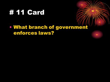 # 11 Card What branch of government enforces laws?