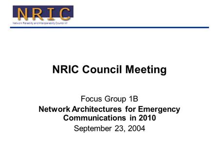 Network Reliability and Interoperability Council VII NRIC Council Meeting Focus Group 1B Network Architectures for Emergency Communications in 2010 September.