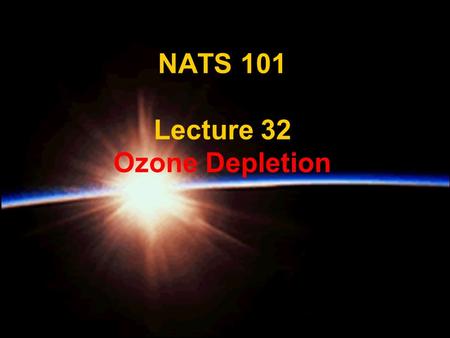 NATS 101 Lecture 32 Ozone Depletion. Supplemental References for Today’s Lecture Danielson, E. W., J. Levin and E. Abrams, 1998: Meteorology. 462 pp.