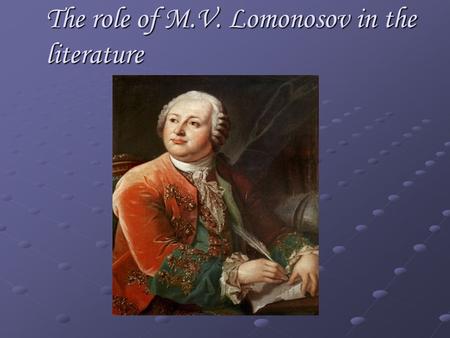 The role of M.V. Lomonosov in the literature. M.V. Lomonosov is an outstanding poet, the founder of Russian literature.