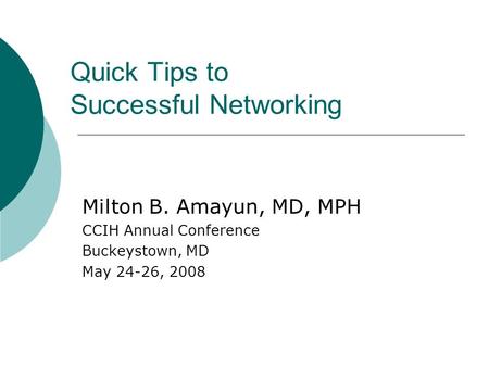 Quick Tips to Successful Networking Milton B. Amayun, MD, MPH CCIH Annual Conference Buckeystown, MD May 24-26, 2008.