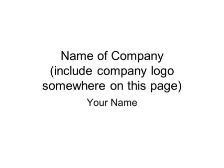 Name of Company (include company logo somewhere on this page) Your Name.