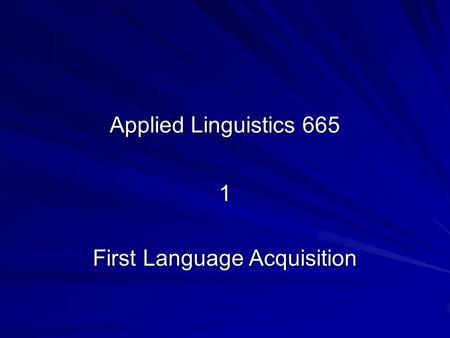 Applied Linguistics 665 1 First Language Acquisition.