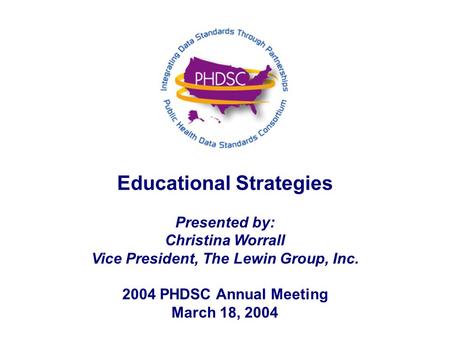 Educational Strategies Presented by: Christina Worrall Vice President, The Lewin Group, Inc. 2004 PHDSC Annual Meeting March 18, 2004.