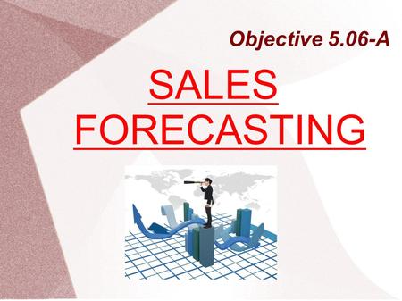 Objective 5.06-A SALES FORECASTING. Learning the Basics about Sales Forecasts A sales forecast is a prediction of what a firm’s sales will be during a.