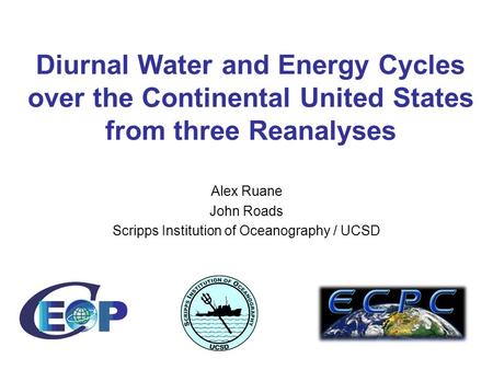 Diurnal Water and Energy Cycles over the Continental United States from three Reanalyses Alex Ruane John Roads Scripps Institution of Oceanography / UCSD.