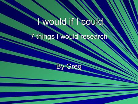 I would if I could 7 things I would research By Greg.