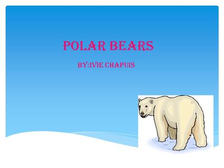 Polar Bears by:ivie chapuis.  Do you like polar bears? The polar bear has snowy white fur. They also have big paws with sharp claws. Polar bears also.