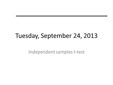 Tuesday, September 24, 2013 Independent samples t-test.