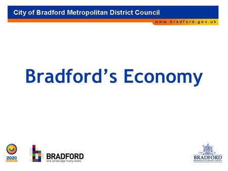 Bradford’s Economy. The Bradford Economy 15,000 businesses Employ 195,000 people 22,000 self employed.