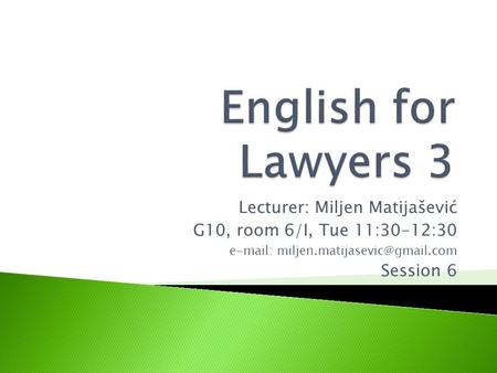 Lecturer: Miljen Matijašević G10, room 6/I, Tue 11:30-12:30   Session 6.