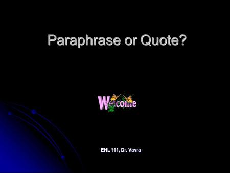 Paraphrase or Quote? ENL 111, Dr. Vavra. The Difference “Quoting” means putting the words from your source in quotation marks, and inside those quotation.