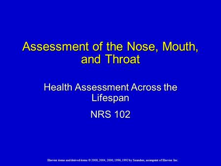 Elsevier items and derived items © 2008, 2004, 2000, 1996, 1992 by Saunders, an imprint of Elsevier Inc. Assessment of the Nose, Mouth, and Throat Health.