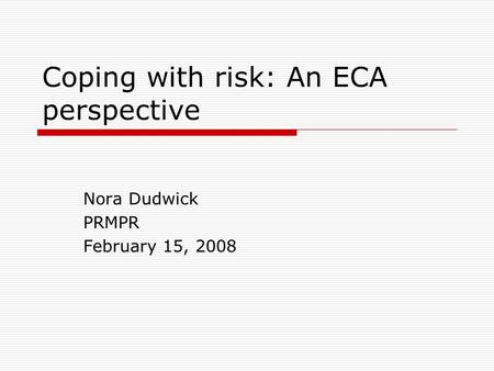 Coping with risk: An ECA perspective Nora Dudwick PRMPR February 15, 2008.