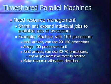 Timeshared Parallel Machines Need resource management Need resource management Shrink and expand individual jobs to available sets of processors Shrink.