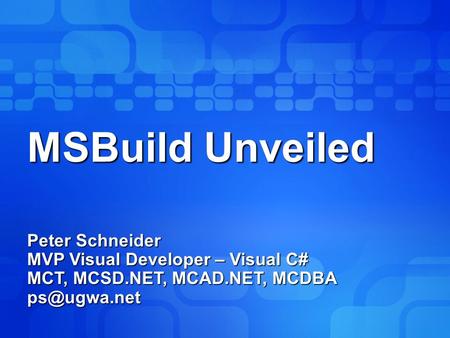 MSBuild Unveiled Peter Schneider MVP Visual Developer – Visual C# MCT, MCSD.NET, MCAD.NET, MCDBA