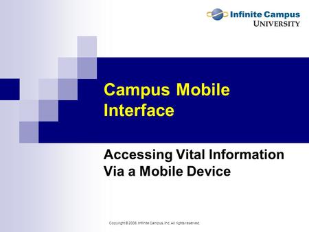 Copyright © 2006, Infinite Campus, Inc. All rights reserved. Campus Mobile Interface Accessing Vital Information Via a Mobile Device.