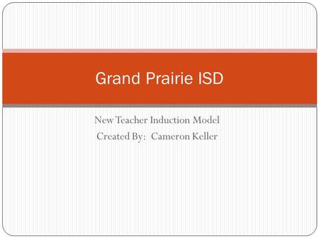 New Teacher Induction Model Created By: Cameron Keller Grand Prairie ISD.