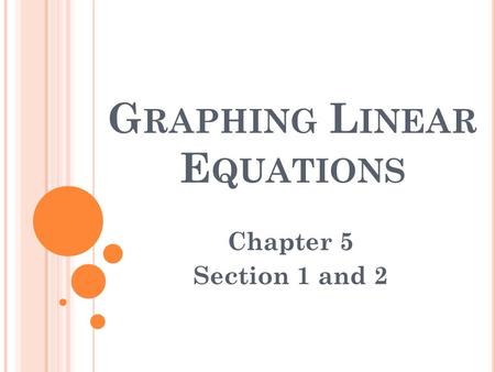 G RAPHING L INEAR E QUATIONS Chapter 5 Section 1 and 2.