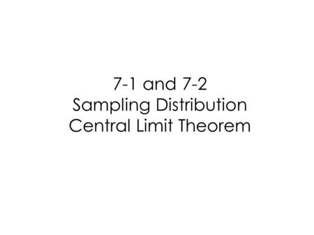 7-1 and 7-2 Sampling Distribution Central Limit Theorem.