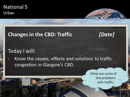 Urban Introduction National 5 Urban Changes in the CBD: Traffic[Date] Today I will: -Know the causes, effects and solutions to traffic congestion in Glasgow’s.