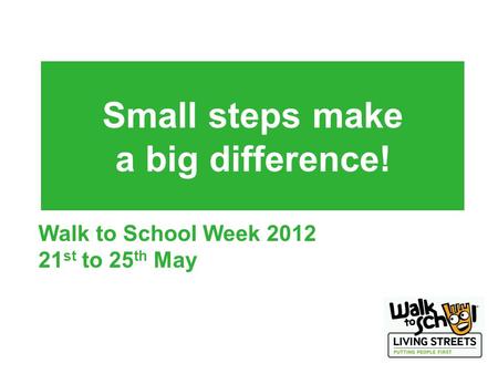 Small steps make a big difference! Walk to School Week 2012 21 st to 25 th May.