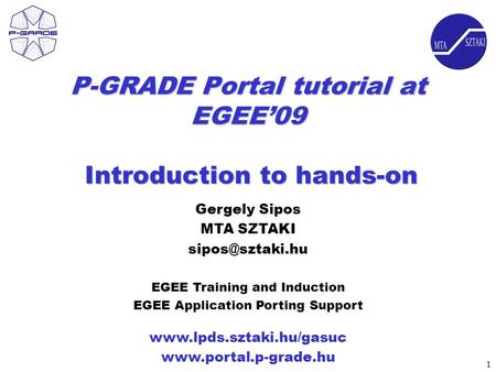 1 P-GRADE Portal tutorial at EGEE’09 Introduction to hands-on   Gergely Sipos MTA SZTAKI EGEE.