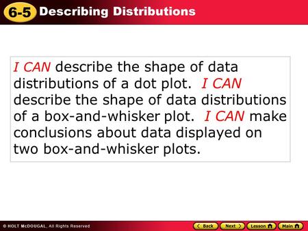 6-5 Describing Distributions I CAN describe the shape of data distributions of a dot plot. I CAN describe the shape of data distributions of a box-and-whisker.