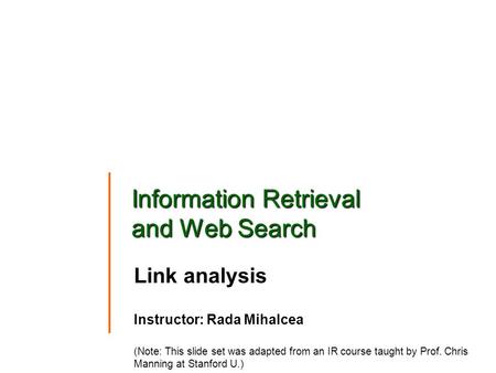 Information Retrieval and Web Search Link analysis Instructor: Rada Mihalcea (Note: This slide set was adapted from an IR course taught by Prof. Chris.