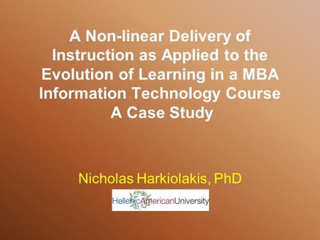 A Non-linear Delivery of Instruction as Applied to the Evolution of Learning in a MBA Information Technology Course A Case Study Nicholas Harkiolakis,