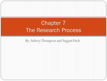 By: Aubrey Thompson and August Fitch Chapter 7 The Research Process.