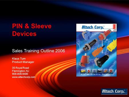 Sales Training Outline 2006 Klaus Tum Product Manager PIN & Sleeve Devices 35 Royal Road Flemington, NJ 908-806-9400 www.altechcorp.com.