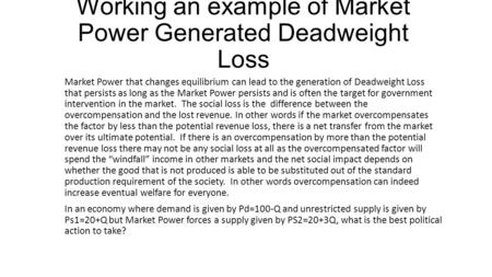 Working an example of Market Power Generated Deadweight Loss Market Power that changes equilibrium can lead to the generation of Deadweight Loss that persists.