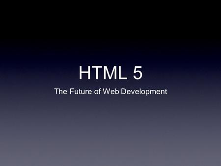 HTML 5 The Future of Web Development. What is HTML5? “HTML5 is a specification of how the web’s core language, HTML, should be formatted and utilized.