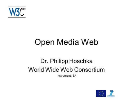 Open Media Web Dr. Philipp Hoschka World Wide Web Consortium Instrument: SA.