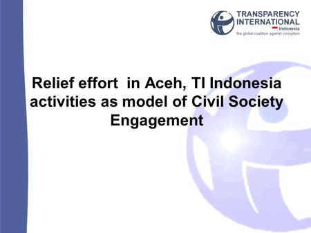 Relief effort in Aceh, TI Indonesia activities as model of Civil Society Engagement.