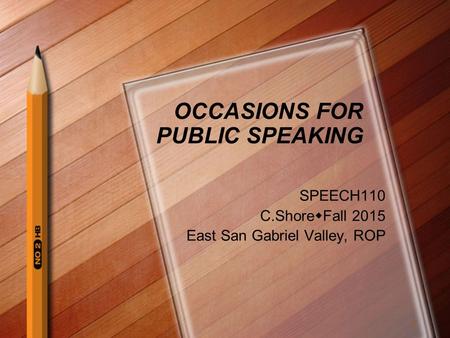 OCCASIONS FOR PUBLIC SPEAKING SPEECH110 C.Shore  Fall 2015 East San Gabriel Valley, ROP 1.