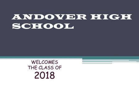 ANDOVER HIGH SCHOOL WELCOMES THE CLASS OF 2018. High School is an Important Time Your student is becoming more independent and at the same time will be.