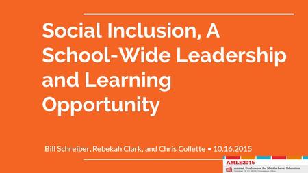 Social Inclusion, A School-Wide Leadership and Learning Opportunity Bill Schreiber, Rebekah Clark, and Chris Collette 10.16.2015.