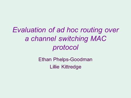 Evaluation of ad hoc routing over a channel switching MAC protocol Ethan Phelps-Goodman Lillie Kittredge.