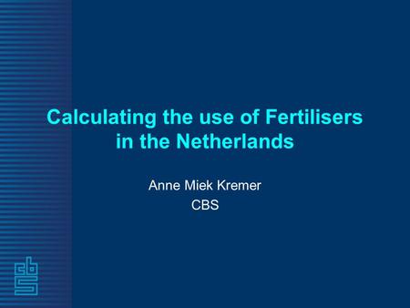 Calculating the use of Fertilisers in the Netherlands Anne Miek Kremer CBS.