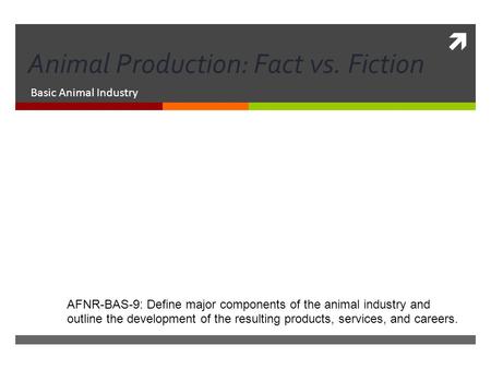  Animal Production: Fact vs. Fiction Basic Animal Industry AFNR-BAS-9: Define major components of the animal industry and outline the development of the.