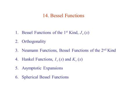 14. Bessel Functions 1.Bessel Functions of the 1 st Kind, J (x) 2.Orthogonality 3.Neumann Functions, Bessel Functions of the 2 nd Kind 4.Hankel Functions,