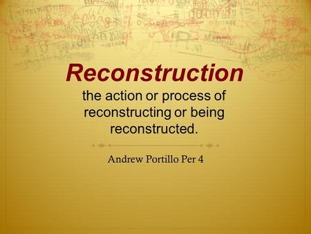 Reconstruction the action or process of reconstructing or being reconstructed. Andrew Portillo Per 4.