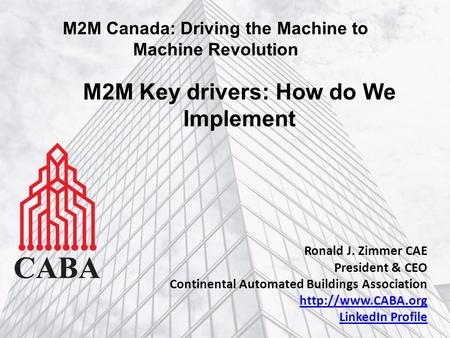 Ronald J. Zimmer CAE President & CEO Continental Automated Buildings Association  LinkedIn Profile M2M Canada: Driving the Machine to.