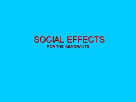 SOCIAL EFFECTS FOR THE IMMIGRANTS SOCIAL EFFECTS FOR THE IMMIGRANTS.