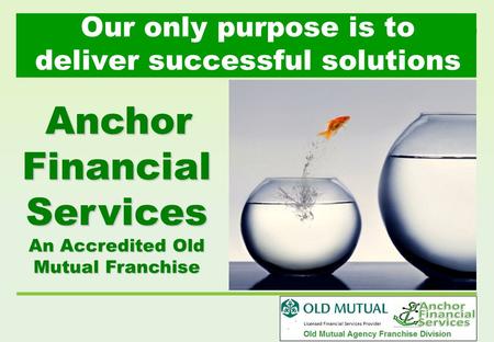 Our only purpose is to deliver successful solutions Anchor Financial Services An Accredited Old Mutual Franchise.